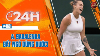 Số 460: A.Sabalenka bất ngờ dừng bước- Thể thao 24h